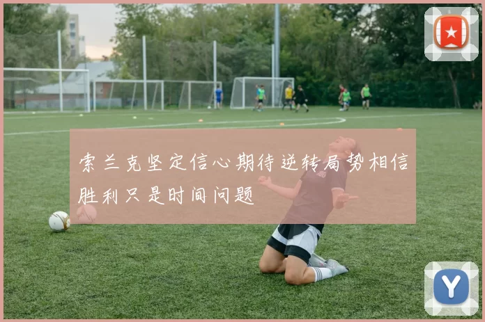 索兰克坚定信心期待逆转局势相信胜利只是时间问题