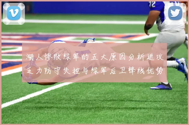 湖人惨败绿军的五大原因分析进攻乏力防守失控与绿军后卫锋线优势