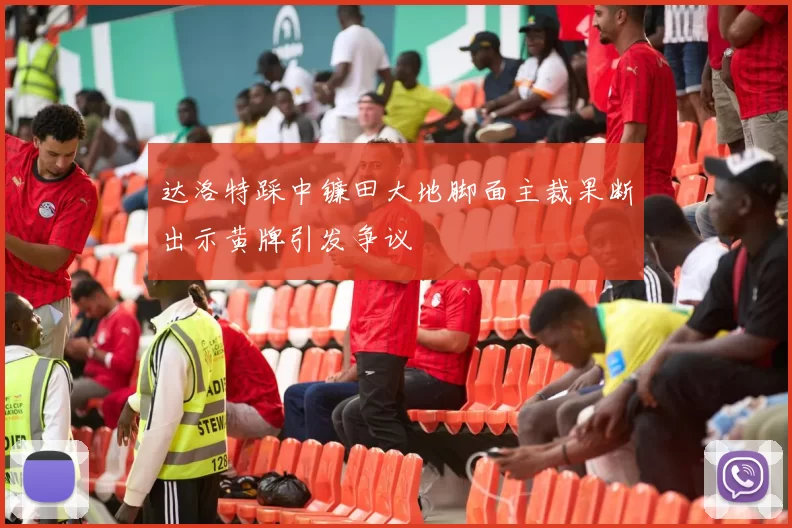 达洛特踩中镰田大地脚面主裁果断出示黄牌引发争议
