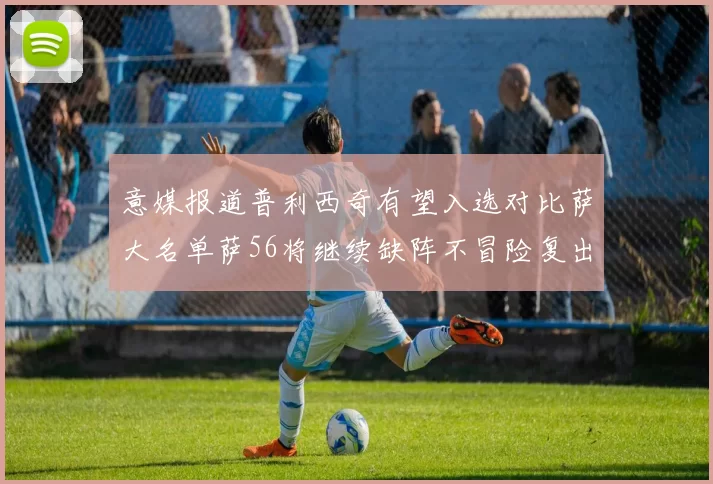 意媒报道普利西奇有望入选对比萨大名单萨56将继续缺阵不冒险复出
