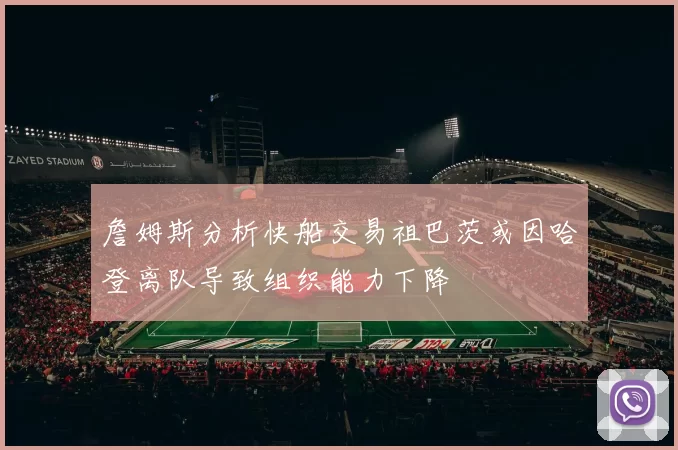 詹姆斯分析快船交易祖巴茨或因哈登离队导致组织能力下降