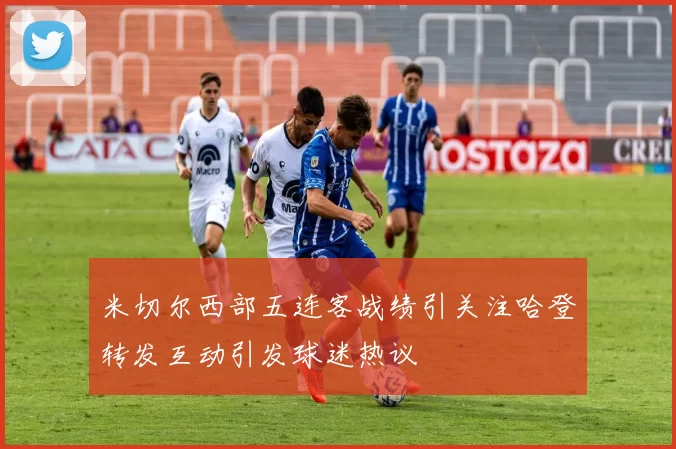 米切尔西部五连客战绩引关注哈登转发互动引发球迷热议