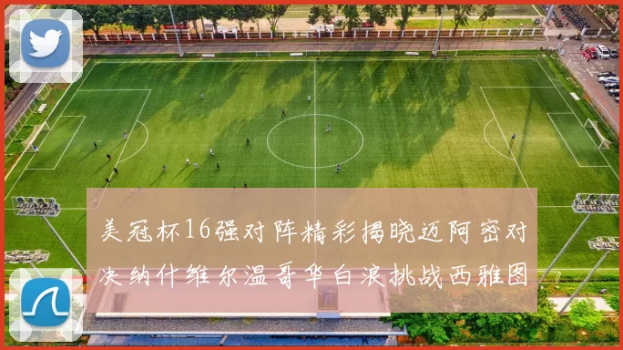 美冠杯16强对阵精彩揭晓迈阿密对决纳什维尔温哥华白浪挑战西雅图海湾人
