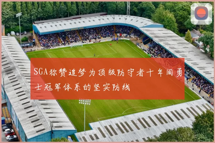SGA称赞追梦为顶级防守者十年间勇士冠军体系的坚实防线