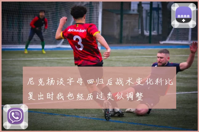尼克杨谈字母回归后战术变化科比复出时我也经历过类似调整