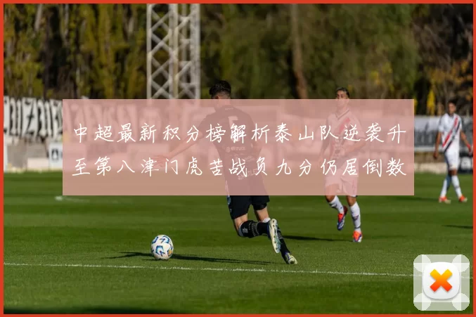 中超最新积分榜解析泰山队逆袭升至第八津门虎苦战负九分仍居倒数第二