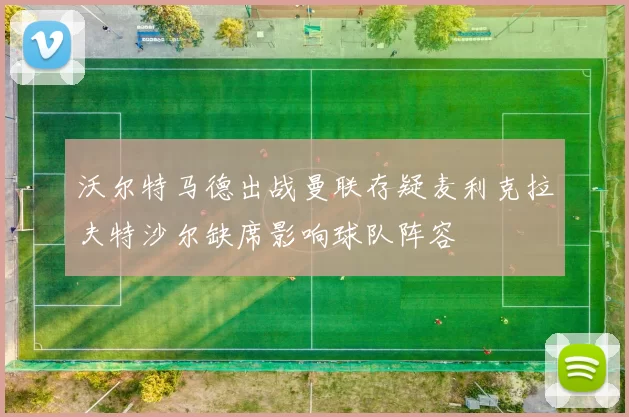 沃尔特马德出战曼联存疑麦利克拉夫特沙尔缺席影响球队阵容