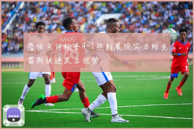詹俊点评枪手4-1热刺展现实力约克雷斯快速反击优势