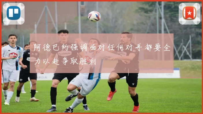 阿德巴约强调面对任何对手都要全力以赴争取胜利