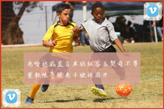 老哈达威直言库班纵容东契奇不尊重教练导致老卡被迫离开